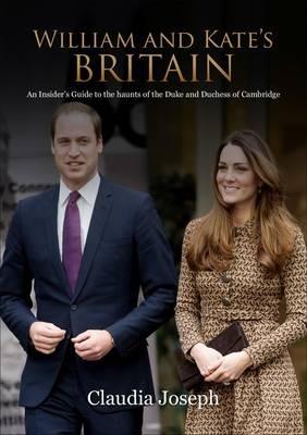 William and Kate's Britain: A Unique Guide to the Haunts of the Duke and Duchess of Cambridge - Claudia Joseph - cover