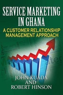 Service Marketing in Ghana: A Customer Relationship Management Approach - John Kuada,Robert Hinson - cover