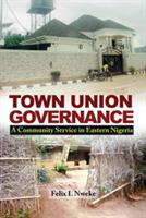 Town Union Governance: A Community Service in Eastern Nigeria - Felix Nweke - cover