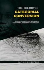 The Theory of Categorial Conversion: Rational Foundations of Nkrumaism in Socio-natural Systemicity and Complexity (HB)