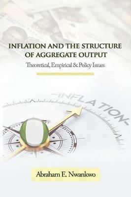 Inflation and the Structure of Aggregate Output: Theoretical, Empirical and Policy Issues - Abraham Nwankwo - cover