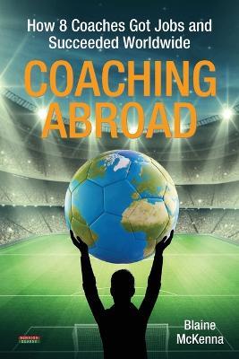 Coaching Abroad: How 8 Coaches Got Jobs and Succeeded Worldwide - Blaine McKenna - cover