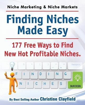 Niche Marketing Ideas & Niche Markets. Finding Niches Made Easy. 177 Free Ways to Find Hot New Profitable Niches - Christine Clayfield - cover