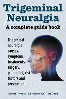 Trigeminal neuralgia: a complete guide book. Trigeminal neuralgia: causes, symptoms, treatments, surgery, - Robert Rymore - cover