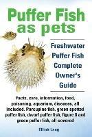 Puffer Fish as Pets. Freshwater Puffer Fish Facts, Care, Information, Food, Poisoning, Aquarium, Diseases, All Included. The Must Have Guide for All Puffer Fish Owners. - Elliott Lang - cover