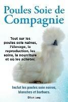 Poules soie de compagnie. Tout sur les Poules soie naines, l'elevage, la reproduction, les soins, la nourriture et ou les acheter. Inclut les Poules soie noires, blanches et barbues. - Elliott Lang - cover