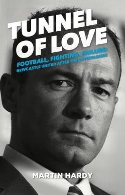 Tunnel of Love: Football, Fighting and Failure: Newcastle United After the Entertainers - Martin Hardy - cover