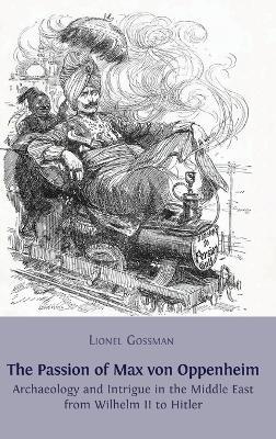 The Passion of Max von Oppenheim: Archaeology and Intrigue in the Middle East from Wilhelm II to Hitler - Lionel Gossman - cover