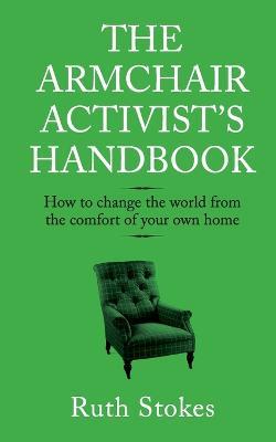 The Armchair Activist's Handbook: How to Change the World from the Comfort of Your Own Home - Ruth Stokes - cover