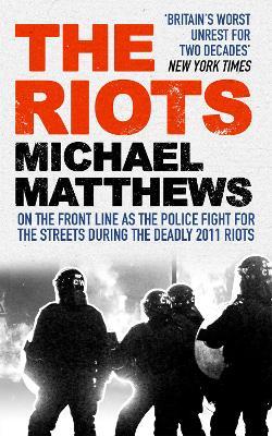 The Riots: The Police Fight for the Streets During the Uk's Deadly 2011 Riots - Michael Matthews - cover