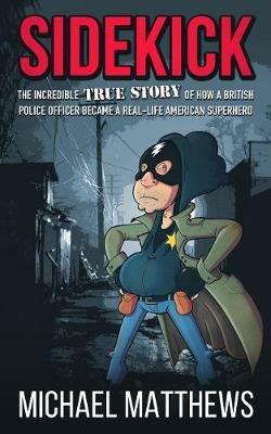 Sidekick: The Incredible True Story of How a British Police Officer Became a Real-Life American Superhero - Michael Matthews - cover