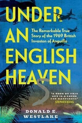 Under an English Heaven: The Remarkable True Story of the 1969 British Invasion of Anguilla - Donald Westlake - cover