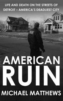 American Ruin: Life and Death on the Streets of Detroit - America's Deadliest City - Michael Matthews - cover