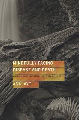 Mindfully Facing Disease and Death: Compassionate Advice from Early Buddhist Texts - Analayo - cover