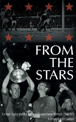 From the Stars: Sir Matt Busby & the Decline of Manchester United -- 1968-1974 - John Ludden - cover