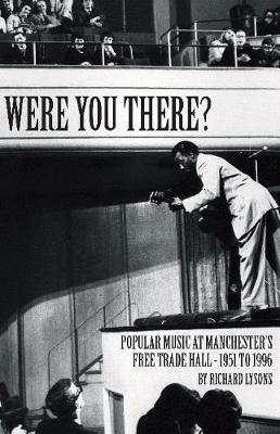 Were You There?: Popular Music at Manchester's Free Trade Hall - 1951 to 1996 - Richard Lysons - cover