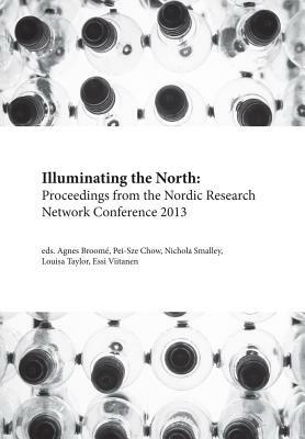 Illuminating the North: Proceedings from the Nordic Research Network Conference 2013 - Agnes Broome,Pei-Sze Chow,Nichola Smalley - cover