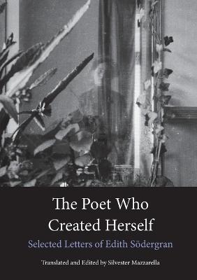 The Poet Who Created Herself: Selected Letters of Edith Soedergran - Edith Soedergran - cover