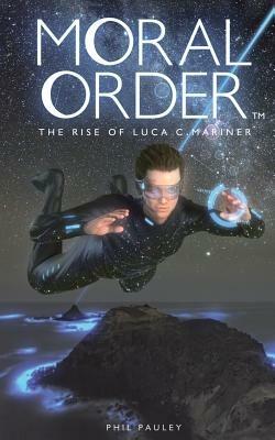 Moral Order: The Rise of Luca C. Mariner - Phil Pauley - cover