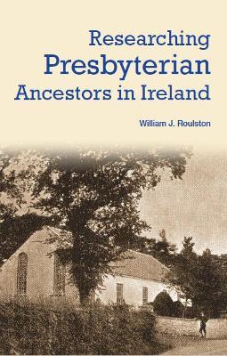 Researching Presbyterian Ancestors in Ireland - William Roulston - cover