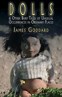 Dolls & Other Brief Tales of Unusual Occurrences in Ordinary Places - James Goddard - cover