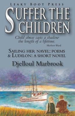 Suffer the Children-Sailing Her Navel: Poems & Ludilon: A short novel - Djelloul Marbrook - cover