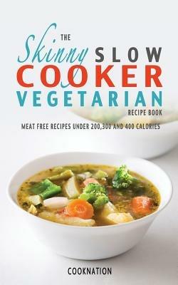 The Skinny Slow Cooker Vegetarian Recipe Book: Meat Free Recipes Under 200,300 And 400 Calories - CookNation - cover