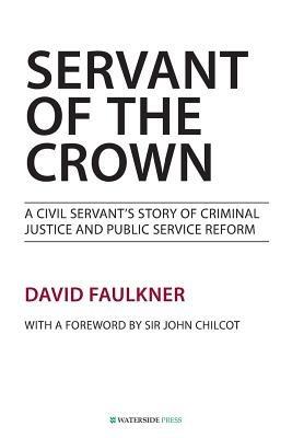 Servant of the Crown: A Civil Servant's Story of Criminal Justice and Public Service Reform - David Faulkner - cover