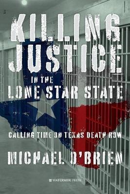 Killing Justice in the Lone Star State: Calling Time on Texas Death Row - Michael O'Brien - cover