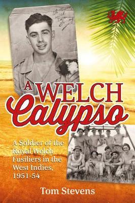 A Welch Calypso: A Soldier of the Royal Welch Fusiliers in the West Indies, 1951-54 - Tom Stevens - cover