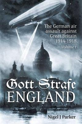 Gott Strafe England: The German Air Assault Against Great Britain 1914-1918 Volume 1 - Nigel J. Parker - cover