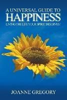 A Universal Guide to Happiness: Living the Life Your Spirit Deserves! - Joanne Gregory - cover