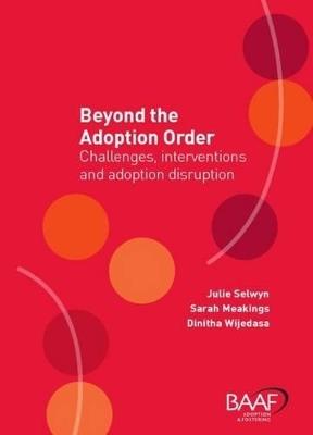 Beyond the Adoption Order: Challenges, Interventions and Adoption Disruptions - Julie Selwyn,Dinithi Wijedasa,Sarah Meakings - cover