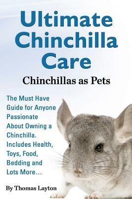 Ultimate Chinchilla Care Chinchillas as Pets the Must Have Guide for Anyone Passionate about Owning a Chinchilla. Includes Health, Toys, Food, Bedding - Thomas Layton - cover