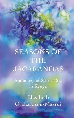 Seasons of the Jacarandas: Anthology of Stories Set in Kenya - Elizabeth Orchardson-Mazrui - cover