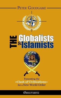 The Globalists & the Islamists: Fomenting the "Clash of Civilizations" for a New World Order - Peter Goodgame - cover