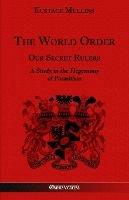 The World Order - Our Secret Rulers: A Study in the Hegemony of Parasitism - Eustace Clarence Mullins - cover