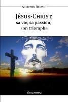 Jesus-Christ, Sa Vie, Sa Passion, Son Triomphe