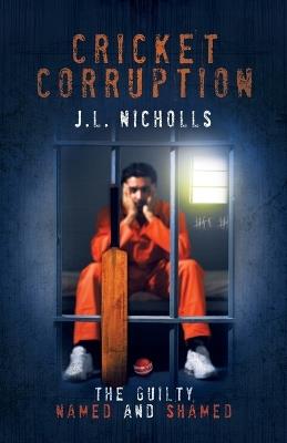 Cricket Corruption: The guilty named and shamed - J L Nicholls - cover