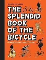 The Splendid Book of the Bicycle: From Boneshakers to Bradley Wiggins - Daniel Tatarsky - cover