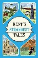 Kent's Strangest Tales: Extraordinary but True Stories from a Very Curious County - Martin Latham - cover