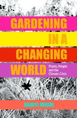 Gardening in a Changing World: Plants, People and the Climate Crisis - Darryl Moore - cover