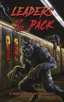 Leaders of the Pack: A Werewolf Anthology - Ray Garton,Jeff Strand,David Wellington - cover