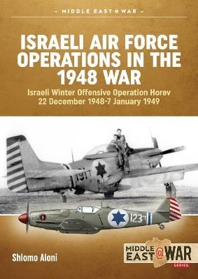 Israeli Air Force Operations in the 1948 War: Israeli Winter Offensive Operation Horev 22 December 1948-7 January 1949 - Shlomo Aloni - cover