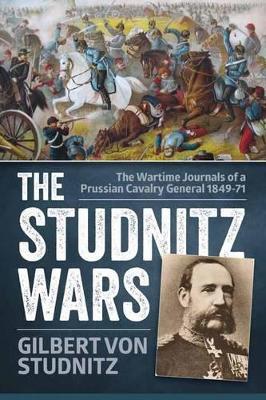 The Studnitz Wars: The Wartime Journals of a Prussian Cavalry General 1849–71 - Gilbert von Studnitz - cover