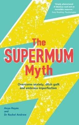 The Supermum Myth: Become a happier mum by overcoming anxiety, ditching guilt and embracing imperfection using CBT and mindfulness techniques - Anya Hayes,Rachel Andrew - cover