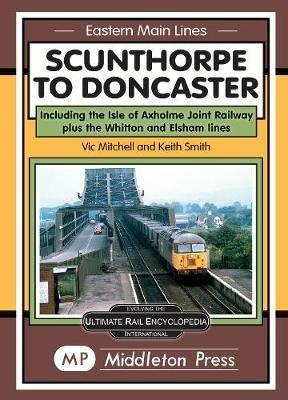 Scunthorpe To Doncaster: including The Isle Of Axholme Joint Railway plus Witton & Elsham. - Vic Mitchell - cover