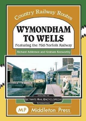 Wymondham To Wells.: Featuring The Mid-Norfolk Railway. - Richard Adderson - cover
