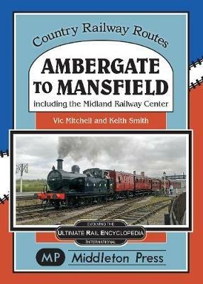 Ambergate To Mansfield: Including The Midland Railway Centre. - Vic Mitchell - cover