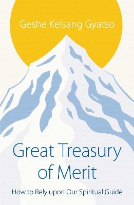 Great Treasury of Merit: How to Rely upon a Spiritual Guide - Geshe Kelsang Gyatso - cover
